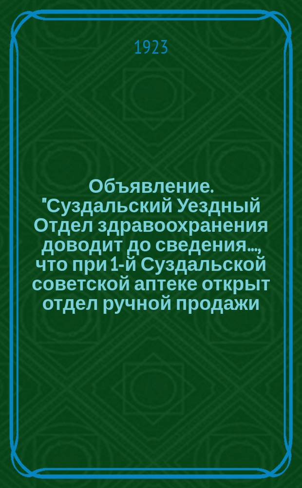 Объявление. "Суздальский Уездный Отдел здравоохранения доводит до сведения..., что при 1-й Суздальской советской аптеке открыт отдел ручной продажи..." : листовка