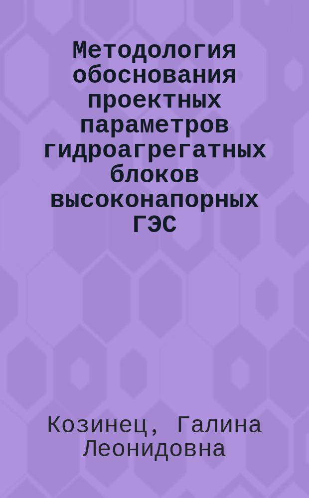 Методология обоснования проектных параметров гидроагрегатных блоков высоконапорных ГЭС : автореферат диссертации на соискание ученой степени доктора технических наук : специальность 05.14.08 <Энергоустановки на основе возобновляемых видов энергии>