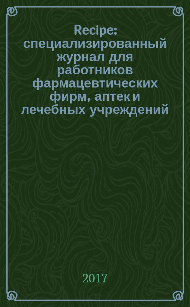 Recipe : специализированный журнал для работников фармацевтических фирм, аптек и лечебных учреждений. 2017, 2