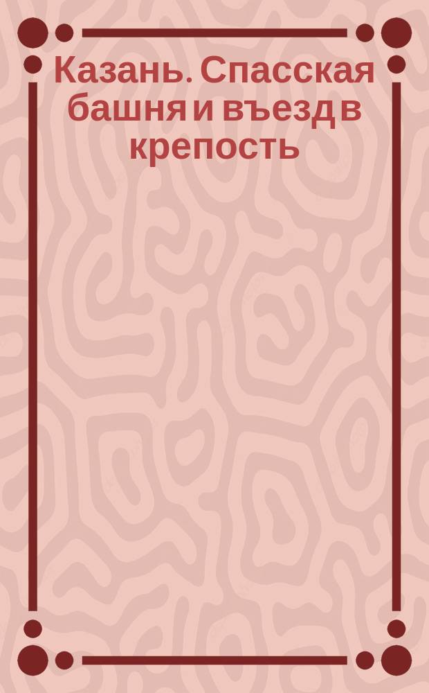 Казань. Спасская башня и въезд в крепость : почтовая карточка