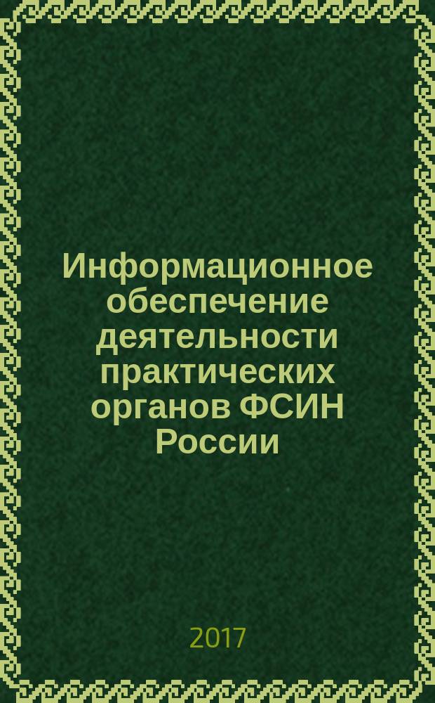 Информационное обеспечение деятельности практических органов ФСИН России : практическое руководство
