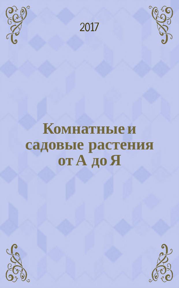 Комнатные и садовые растения от А до Я : как украсить свой дом и сад цветами и декоративными растениями еженедельное издание. Вып. 173