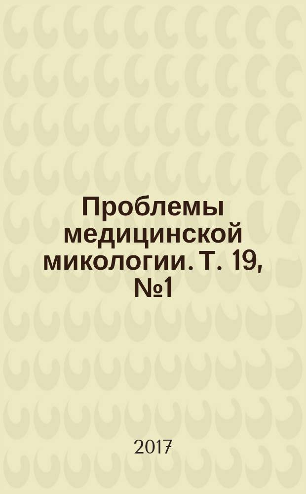 Проблемы медицинской микологии. Т. 19, № 1 (c указ. к т. 18)