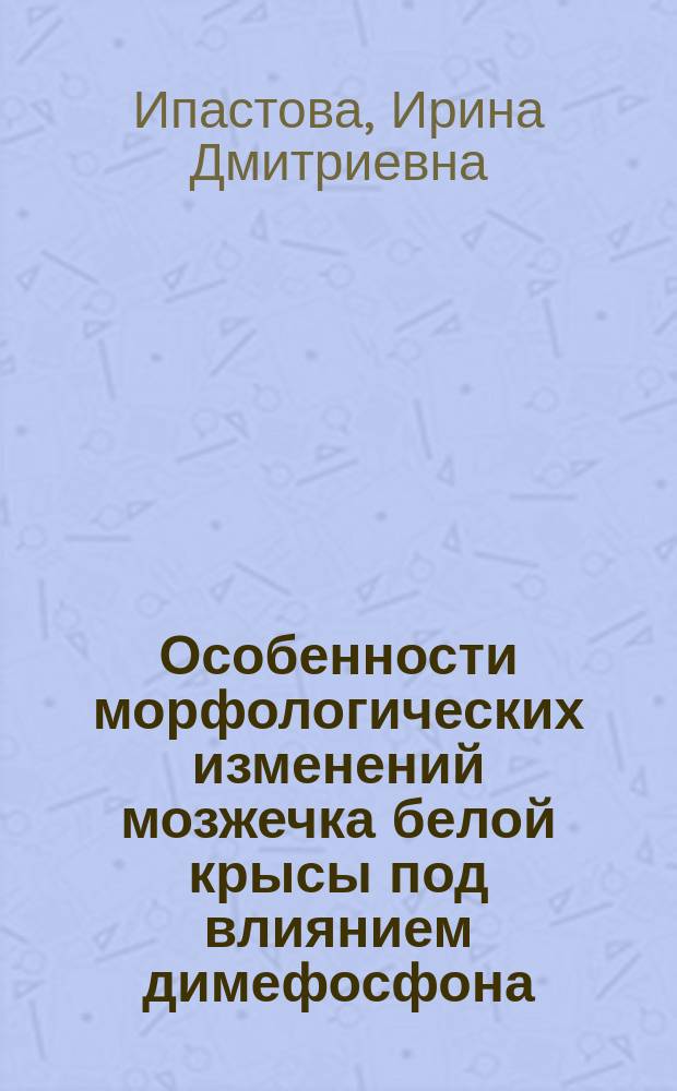 Особенности морфологических изменений мозжечка белой крысы под влиянием димефосфона : автореферат диссертации на соискание ученой степени кандидата биологических наук : специальность 06.02.01 <Диагностика болезней и терапия животных, патология, онкология и морфология животных>