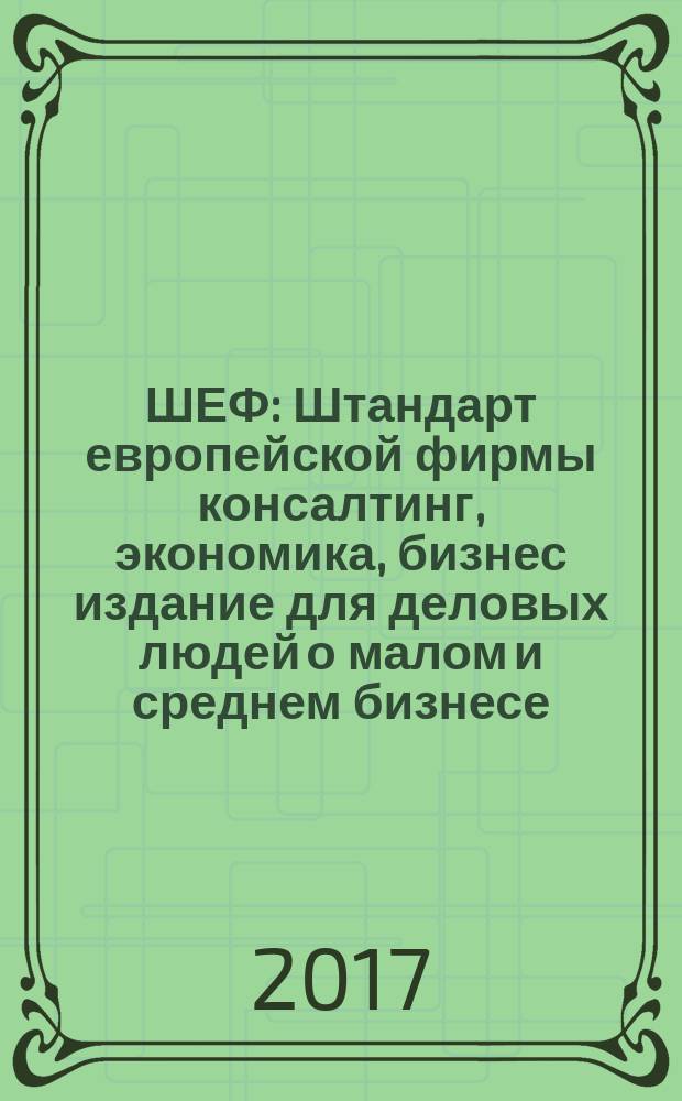 ШЕФ : Штандарт европейской фирмы консалтинг, экономика, бизнес издание для деловых людей о малом и среднем бизнесе. 2017, № 3 (25)