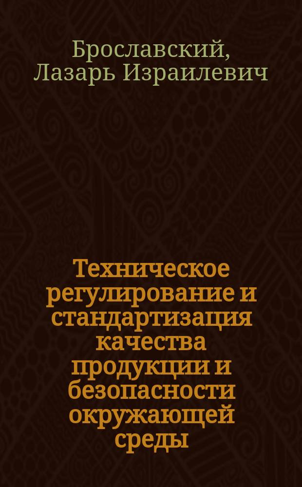 Техническое регулирование и стандартизация качества продукции и безопасности окружающей среды = Regulation and standardization of product and environmental quality and safety : законы и реалии России, США и Евросоюза : монография