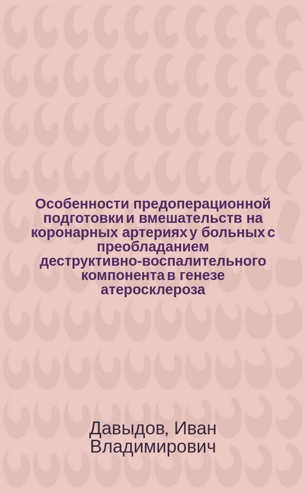Особенности предоперационной подготовки и вмешательств на коронарных артериях у больных с преобладанием деструктивно-воспалительного компонента в генезе атеросклероза : автореферат диссертации на соискание ученой степени кандидата медицинских наук : специальность 14.01.26 <Сердечно-сосудистая хирургия>