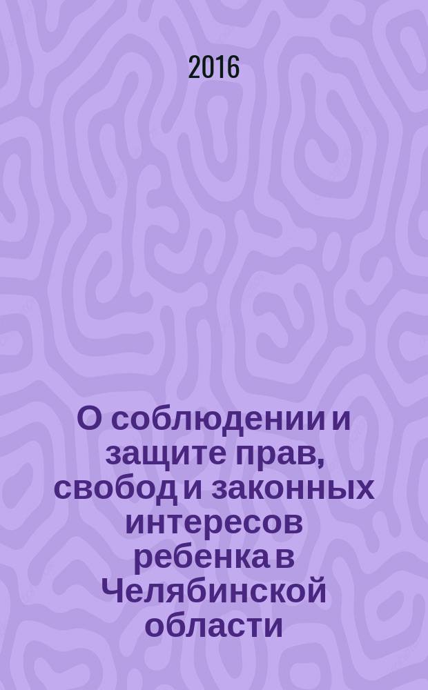 О соблюдении и защите прав, свобод и законных интересов ребенка в Челябинской области .. : ежегодный доклад уполномоченного по правам ребенка в Челябинской области: [Буторина И. В.]. ... в 2017 году