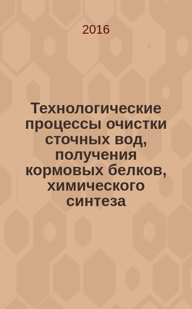 Технологические процессы очистки сточных вод, получения кормовых белков, химического синтеза : монография