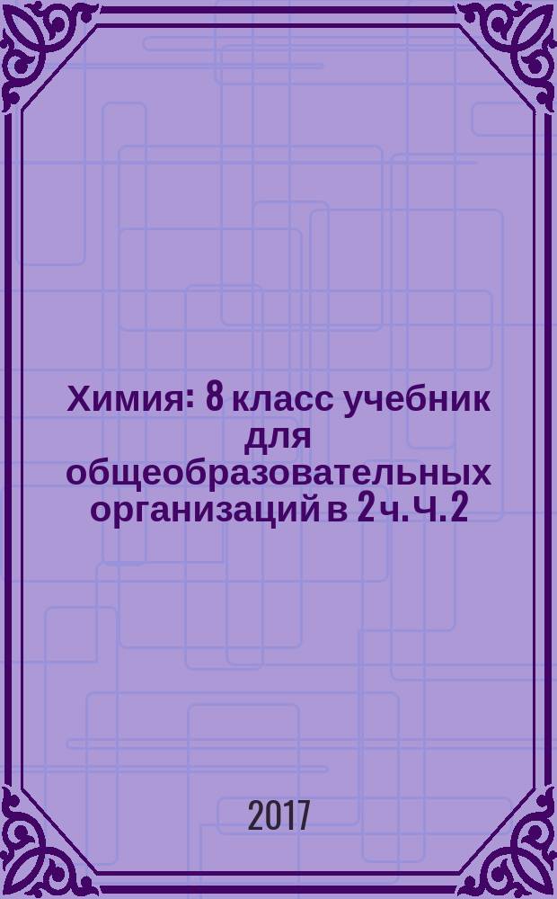 Химия : 8 класс учебник для общеобразовательных организаций в 2 ч. Ч. 2