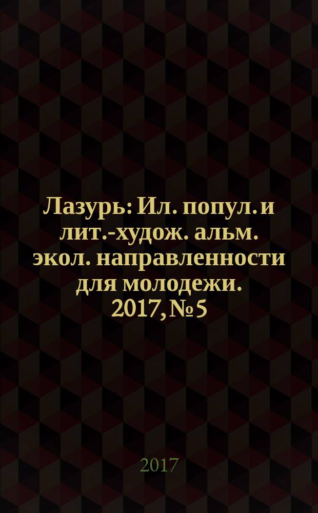 Лазурь : Ил. попул. и лит.-худож. альм. экол. направленности для молодежи. 2017, № 5