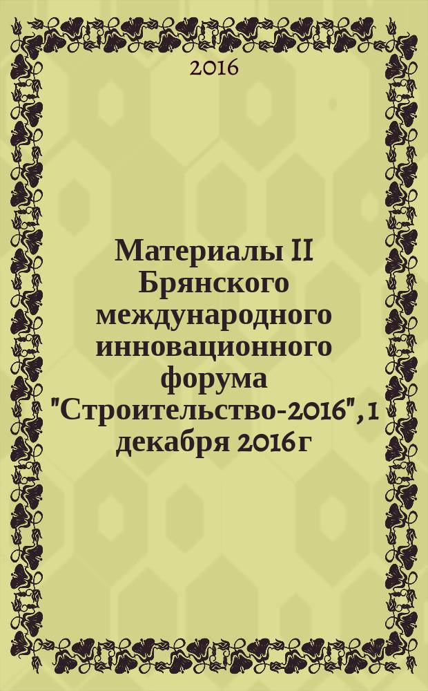 Материалы II Брянского международного инновационного форума "Строительство-2016", 1 декабря 2016 г., г. Брянск : [в 2 т.]. Т. 1