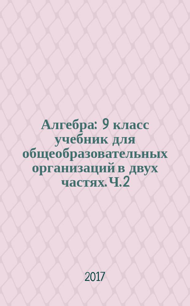 Алгебра : 9 [класс] учебник для общеобразовательных организаций [в двух частях]. Ч. 2