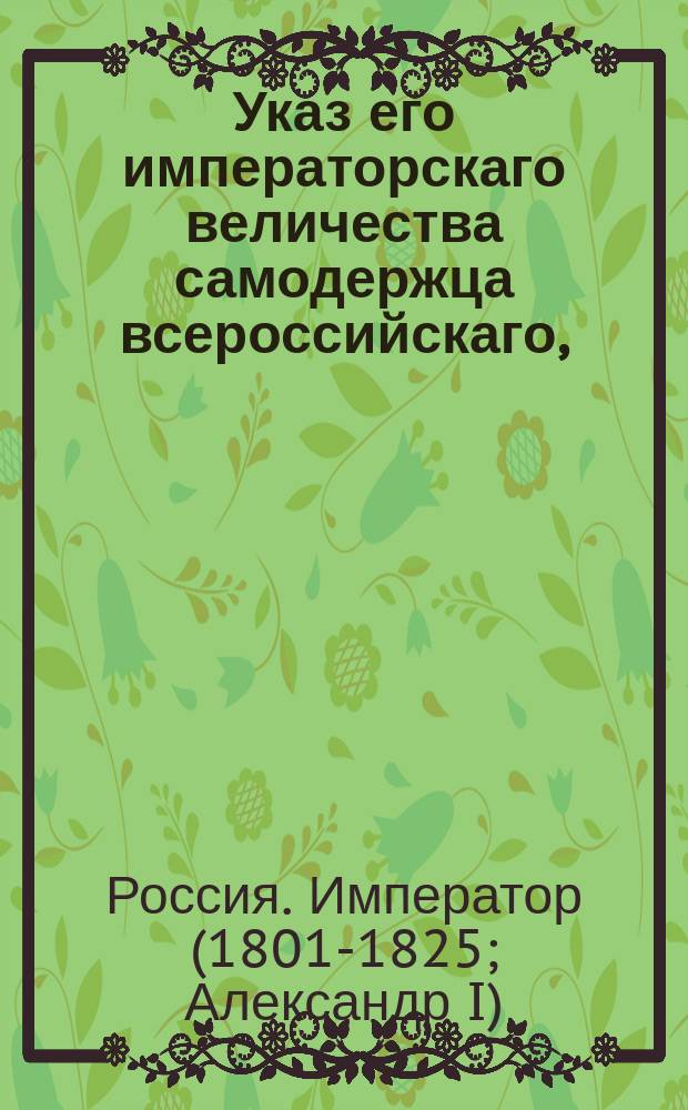 Указ его императорскаго величества самодержца всероссийскаго, : О нераспространении неустойки по три процента на закладные с залогом недвижимого имения