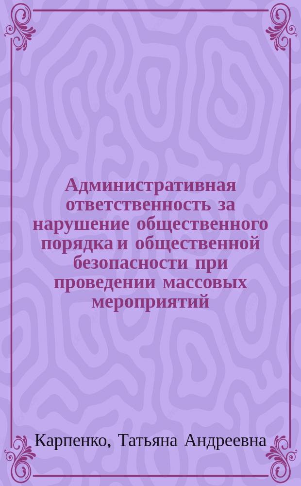 Административная ответственность за нарушение общественного порядка и общественной безопасности при проведении массовых мероприятий : автореферат диссертации на соискание ученой степени кандидата юридических наук : специальность 12.00.14 <Административное право; административный процесс>