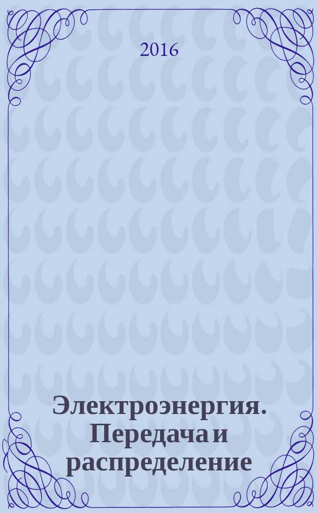 Электроэнергия. Передача и распределение : издание для специалистов электросетевого комплекса. 2016, № 4 (37)