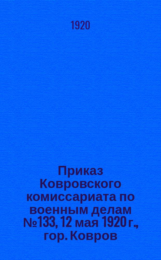Приказ Ковровского комиссариата по военным делам № 133, 12 мая 1920 г., гор. Ковров : о регистрации велосипедов с 15-го мая по 15-е июня 1920 г. : листовка