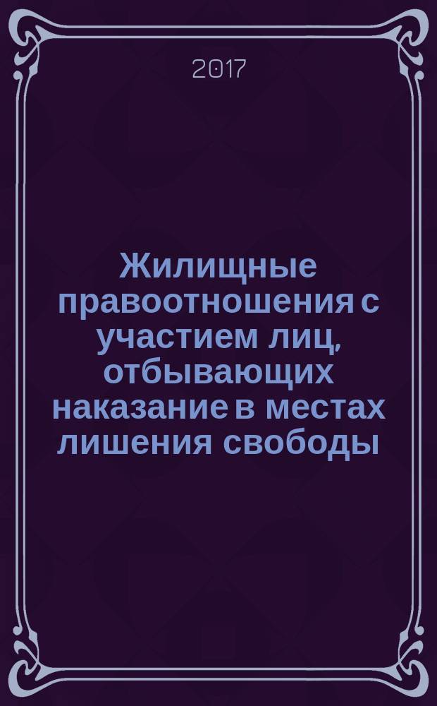 Жилищные правоотношения с участием лиц, отбывающих наказание в местах лишения свободы : практическое руководство
