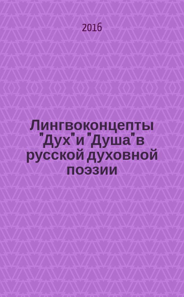 Лингвоконцепты "Дух" и "Душа" в русской духовной поэзии : автореферат дис. на соиск. уч. степ. кандидата филологических наук : специальность 10.02.01 <русский язык>