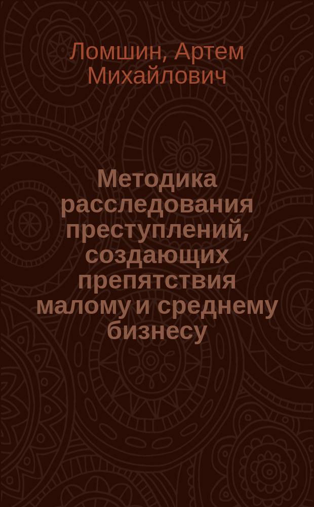 Методика расследования преступлений, создающих препятствия малому и среднему бизнесу : автореферат дис. на соиск. уч. степ. кандидата юридических наук : специальность 12.00.12 <криминалистика>