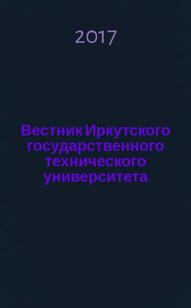 Вестник Иркутского государственного технического университета : научный журнал. Т. 21, № 1 (120)