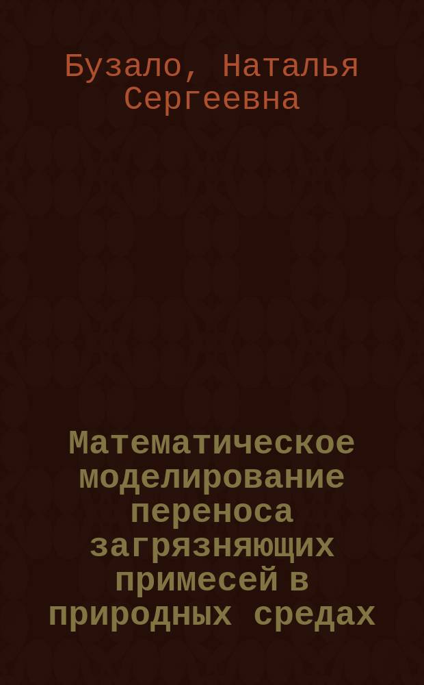 Математическое моделирование переноса загрязняющих примесей в природных средах : монография