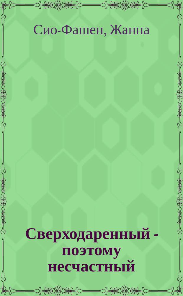 Сверходаренный - поэтому несчастный : как использовать свой потенциал : перевод