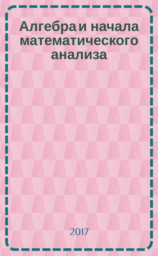 Алгебра и начала математического анализа : 10-11 классы : учебник для общеобразовательных организаций : базовый и углубленный уровни : для детей с нарушением зрения : в четырёх частях