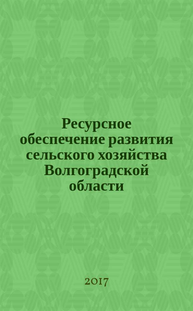 Ресурсное обеспечение развития сельского хозяйства Волгоградской области: мониторинг и стратегические ориентиры : монография