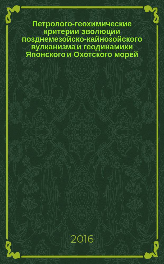 Петролого-геохимические критерии эволюции позднемезойско-кайнозойского вулканизма и геодинамики Японского и Охотского морей : автореферат дис. на соиск. уч. степ. доктора геолого-минералогических наук : специальность 25.00.28 <океанология>