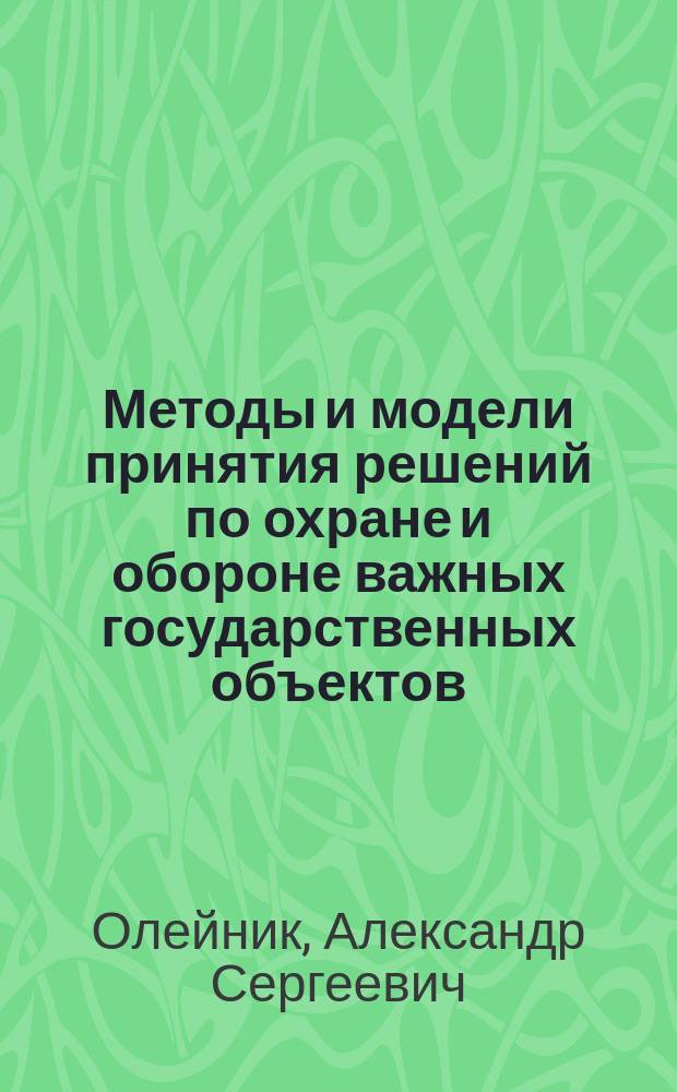 Методы и модели принятия решений по охране и обороне важных государственных объектов : монография