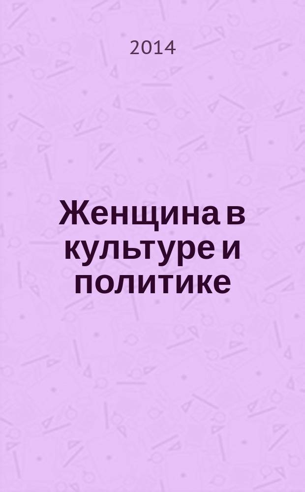 Женщина в культуре и политике : сборник по материалам конференции, 14-16 февраля 2014 г.