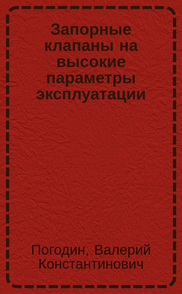 Запорные клапаны на высокие параметры эксплуатации : исследования и проектирование