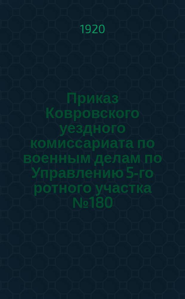 Приказ Ковровского уездного комиссариата по военным делам по Управлению 5-го ротного участка № 180. г. Ковров, 28 июня 1920 г. : об учете граждан 1870-1901 гг. рождения : листовка