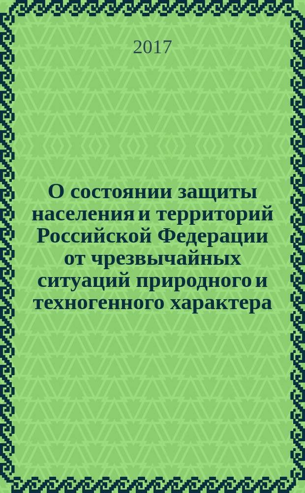 О состоянии защиты населения и территорий Российской Федерации от чрезвычайных ситуаций природного и техногенного характера .. : государственный доклад. ... в 2016 году