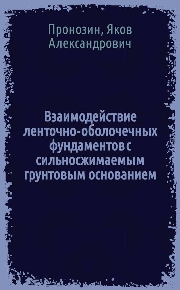 Взаимодействие ленточно-оболочечных фундаментов с сильносжимаемым грунтовым основанием : автореферат дис. на соиск. уч. степ. доктора технических наук : специальность 05.23.02 <основания и фундаменты>