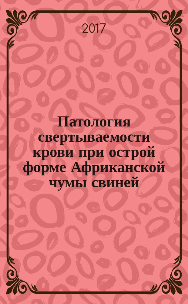 Патология свертываемости крови при острой форме Африканской чумы свиней : автореферат диссертации на соискание ученой степени кандидата биологических наук : по специальности 03.00.03 - "Молекулярная и клеточная биология"