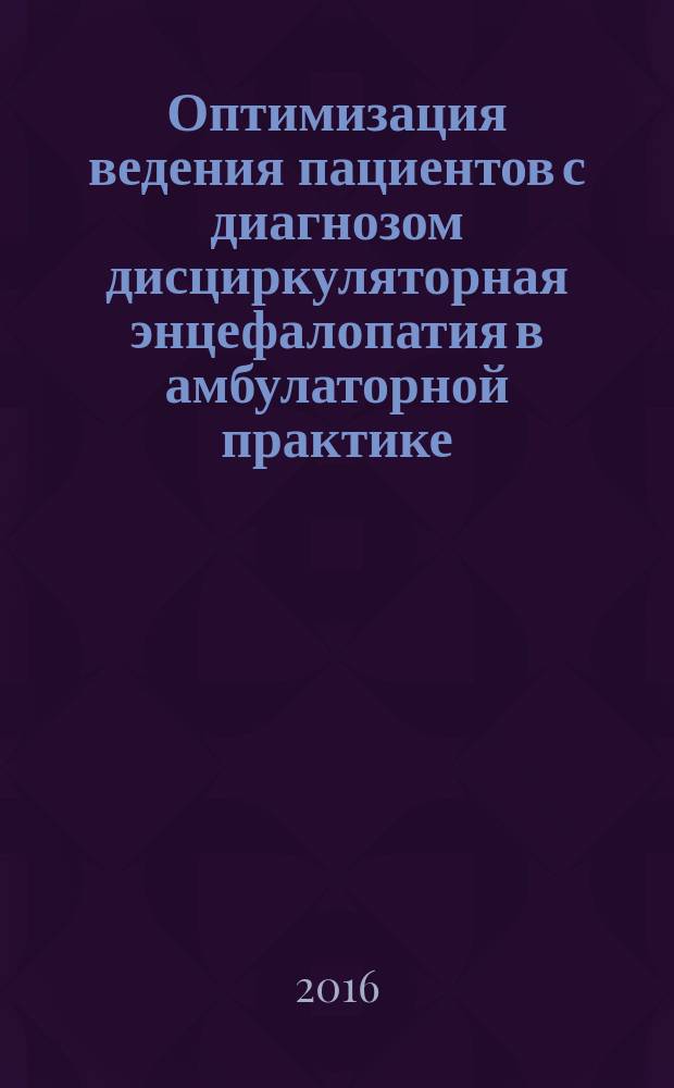 Оптимизация ведения пациентов с диагнозом дисциркуляторная энцефалопатия в амбулаторной практике : автореферат дис. на соиск. уч. степ. кандидата медицинских наук : специальность 14.01.11 <нервные болезни>