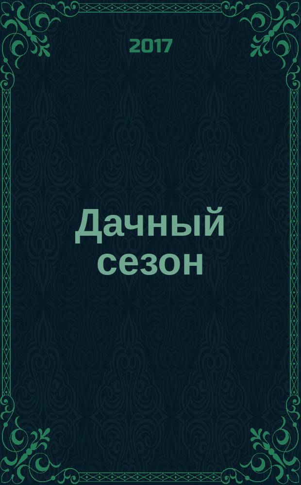 Дачный сезон : секреты больших урожаев. 2017, № 5