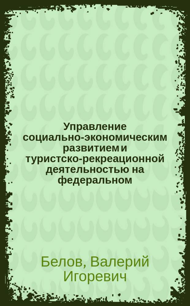 Управление социально-экономическим развитием и туристско-рекреационной деятельностью на федеральном, региональном и местном уровнях: типологический подход : монография