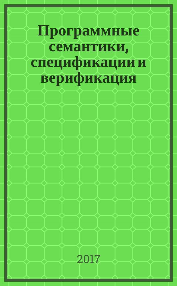 Программные семантики, спецификации и верификация : тезисы докладов VIII Международного научно-исследовательского семинара (Москва, 26 июня 2017 г.) : сборник