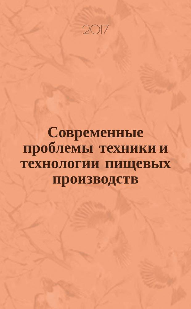 Современные проблемы техники и технологии пищевых производств : материалы XVIII Международной научно-практической конференции (16-17 февраля 2017 г.)