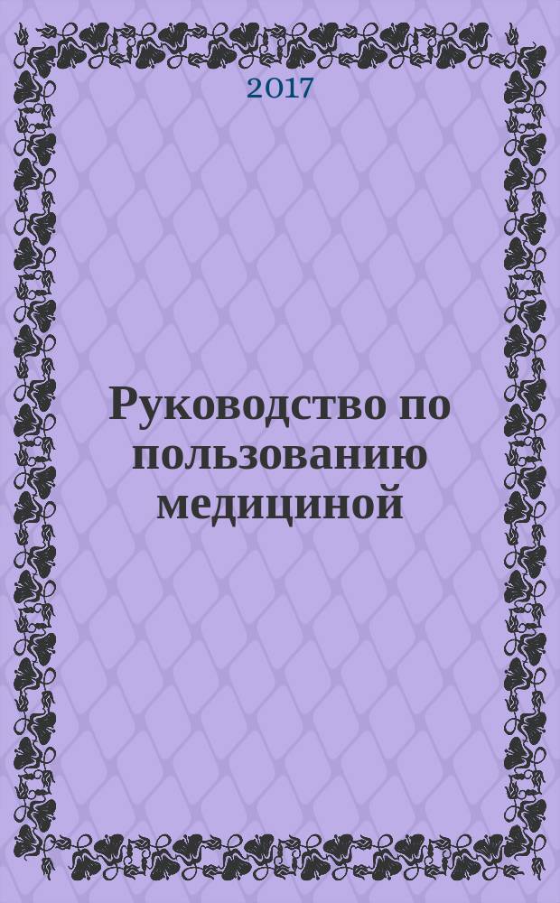 Руководство по пользованию медициной : книга-ключ к российскому здравоохранению и всем книгам о здоровье