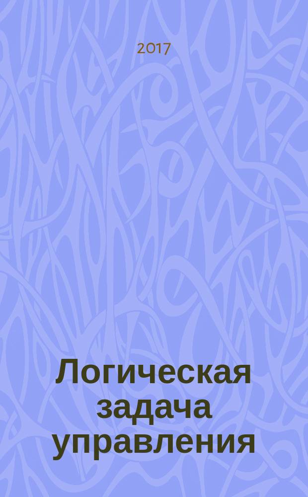 Логическая задача управления : методические указания к выполнению практической работы по дисциплине "Теоретические основы информационной техники" для студентов специальности 14.05.02 Атомные станции: проектирование, эксплуатация и инжиниринг очной формы обучения