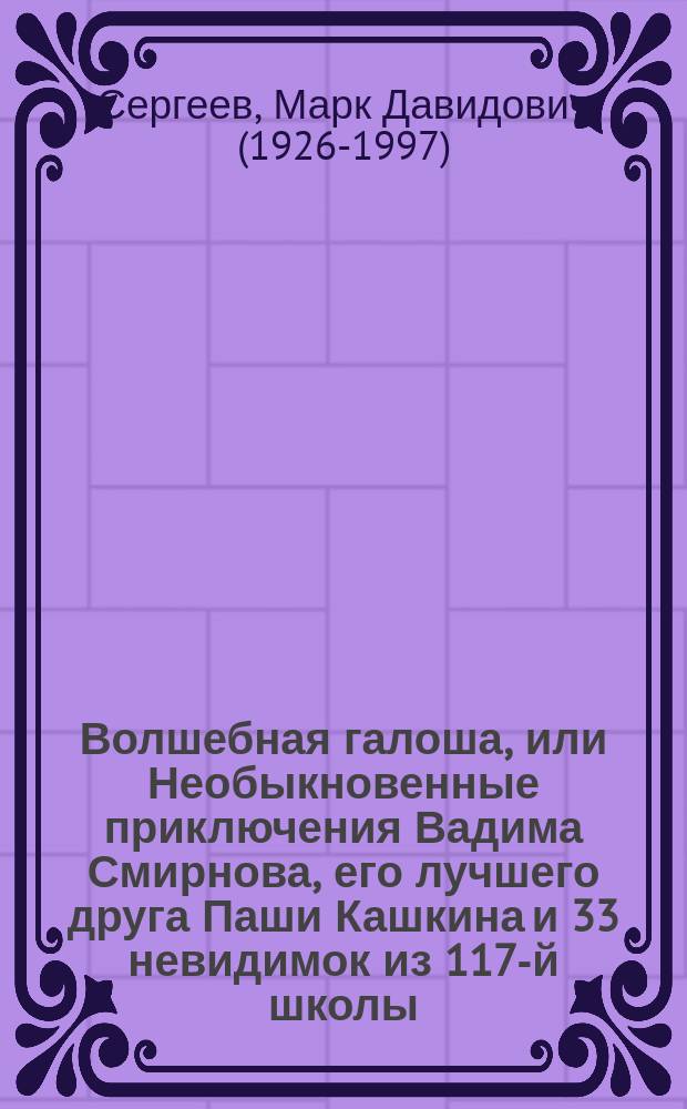 Волшебная галоша, или Необыкновенные приключения Вадима Смирнова, его лучшего друга Паши Кашкина и 33 невидимок из 117-й школы : для среднего школьного возраста