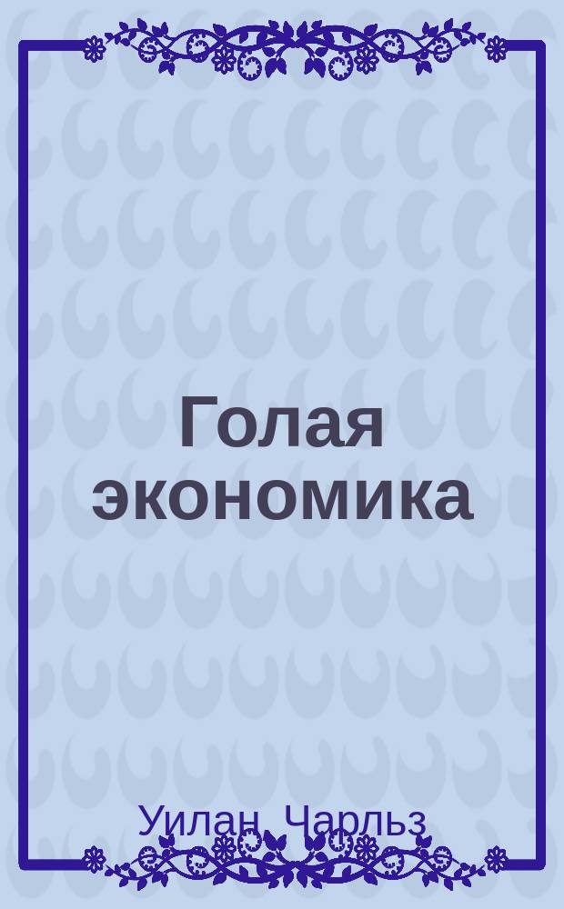 Голая экономика : разоблачение унылой науки