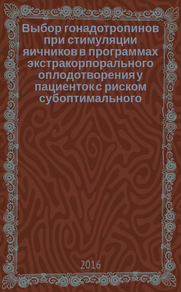 Выбор гонадотропинов при стимуляции яичников в программах экстракорпорального оплодотворения у пациенток с риском субоптимального/бедного ответа : автореферат дис. на соиск. уч. степ. кандидата медицинских наук : специальность 14.01.01 <Акушерство и гинекология>