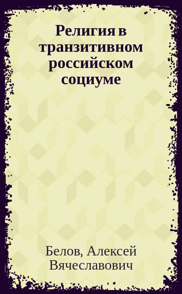 Религия в транзитивном российском социуме : коллективная монография