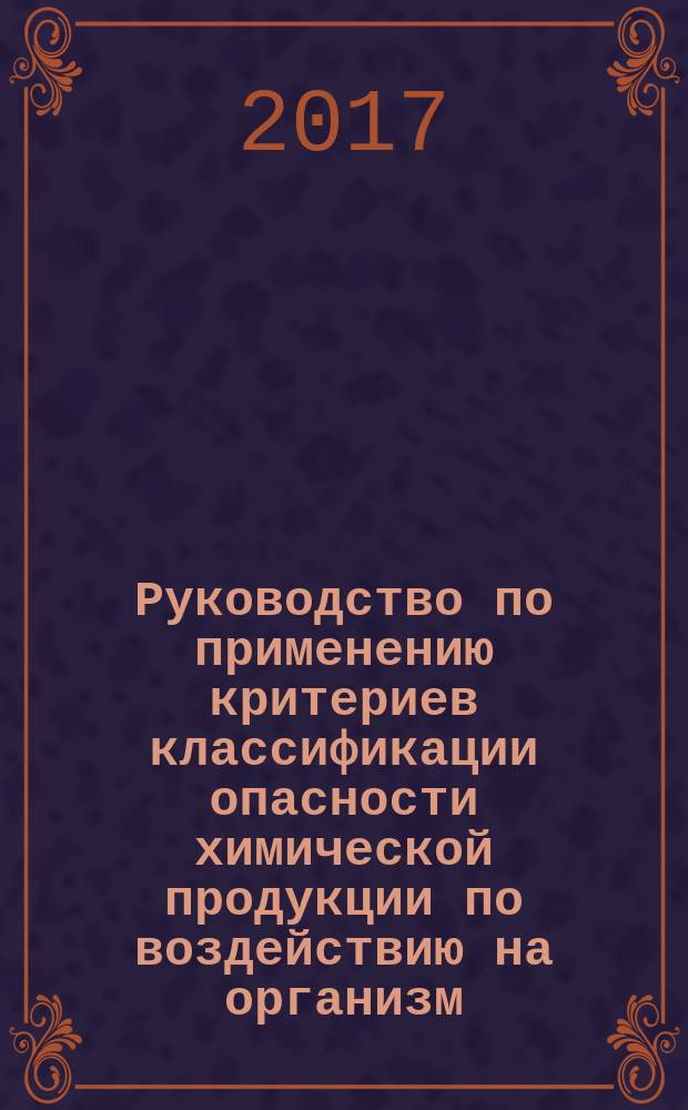 Руководство по применению критериев классификации опасности химической продукции по воздействию на организм = Guidance on the application of the criteria of chemicals classification for health hazard. Carcinogenicity. Канцерогенность : ГОСТ Р 57453-2017