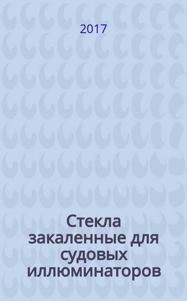Стекла закаленные для судовых иллюминаторов = Thermally toughened glass for ships’ side scuttles. Specifications : Технические условия : ГОСТ ISO 21005-2016